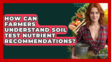 How Can Farmers Understand Soil Test Nutrient Recommendations? - The World of Agriculture