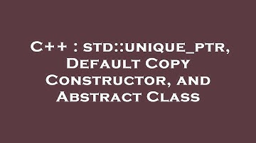 C++ : std::unique_ptr, Default Copy Constructor, and Abstract Class
