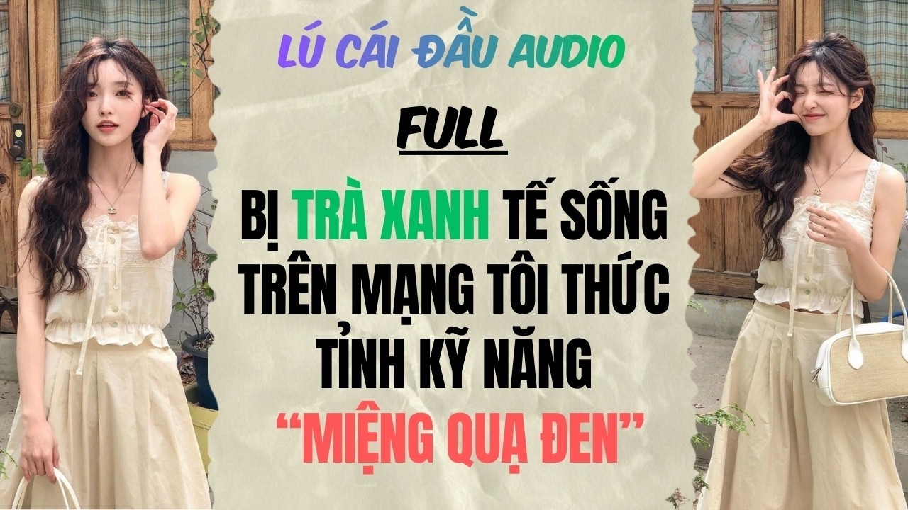 Full audio | Bị Trà Xanh Tế Sống Trên Mạng Tôi Thức Tỉnh 