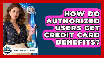 How Do Authorized Users Get Credit Card Benefits? - Points and Perks Channel