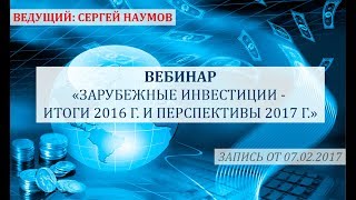 Зарубежные инвестиции - итоги 2016 г. и перспективы 2017 г. 7 февраля 2017 г. Сергей Наумов