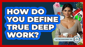 How Do You Define True Deep Work? - The Time Management Pro