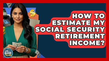 How To Estimate My Social Security Retirement Income? - Ask Your Bank Teller
