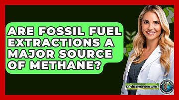 Are Fossil Fuel Extractions A Major Source Of Methane? - Earth Science Answers