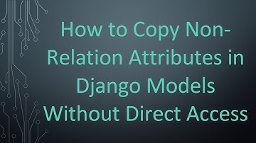 How to Copy Non-Relation Attributes in Django Models Without Direct Access