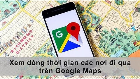Cách xem dòng thời gian, lịch sử các nơi đi qua trên Google Maps