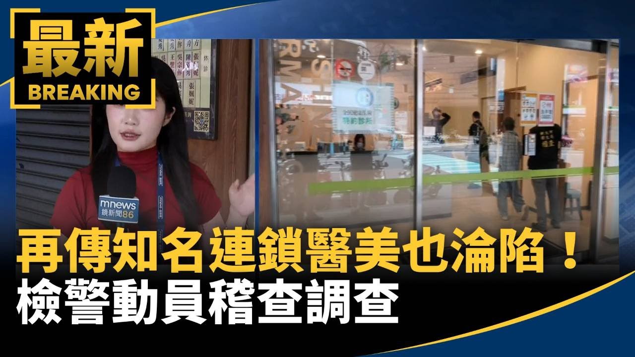 再傳知名連鎖醫美也淪陷！　檢警動員稽查調查｜#鏡新聞
