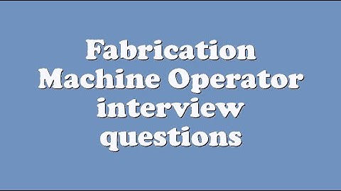 Fabrication Machine Operator interview questions