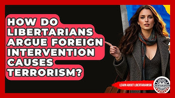 How Do Libertarians Argue Foreign Intervention Causes Terrorism? - Learn About Libertarianism