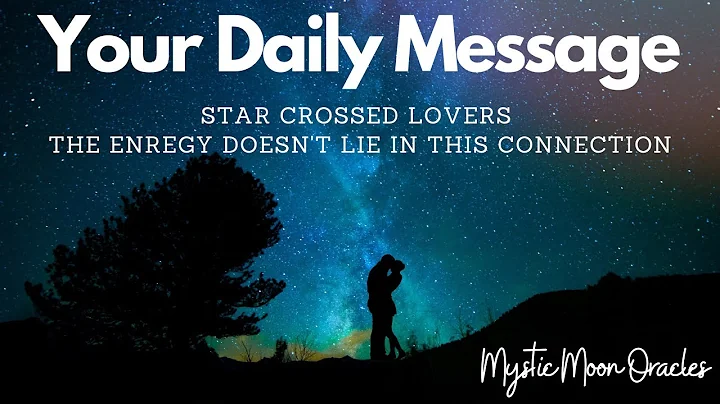 YOUR DAILY MESSAGE Star-Crossed Lovers  The Energy...