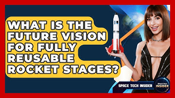 What Is The Future Vision For Fully Reusable Rocket Stages? - Space Tech Insider