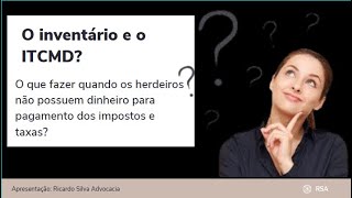 O INVENTÁRIO E O ITCMD - HERDEIROS SEM DINHEIRO, O QUE FAZER?