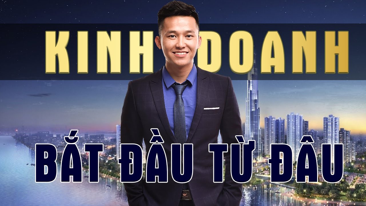 Học kinh doanh bắt đầu từ đâu | Muốn Kinh Doanh Thì Phải Bắt Đầu Từ Đâu | Nguyễn Xuân Nam | Kinh Doanh