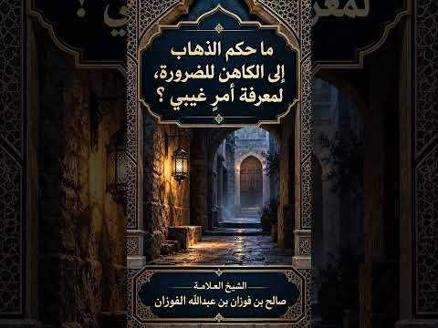 ما حكم الذهاب إلى الكاهن للضرورة، لمعرفة أمرٍ غيبي ؟ الشيخ العلامة صالح بن فوزان بن عبد الله الفوزان