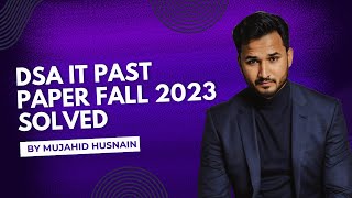 DSA IT Past Paper Fall 2023 Fully Solved & Explained | CC-213 | DSA by Mujahid Husnain Update