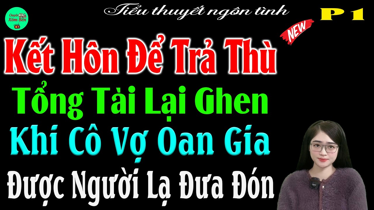 P1- Kết Hôn Để Trả Thù Tổng Tài Lại Ghen Khi Cô Vợ Oan Gia Được Người Lạ Đưa Đón-#mctuanh Kể Cực Hay