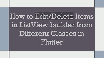 How to Edit/Delete Items in ListView.builder from Different Classes in Flutter