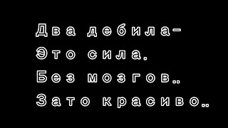 ДВА ДЕБИЛА, ЭТО СИЛА, БЕЗ МОЗГОВ, ЗАТО КРАСИВО :D @itslaite