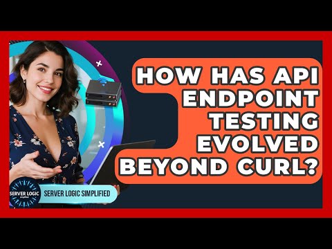 How Has API Endpoint Testing Evolved Beyond cURL? - Server Logic Simplified