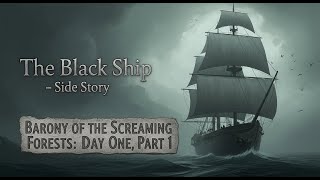 The Black Ship — Side Story | Barony of the Screaming Forests: Day One, Part 1