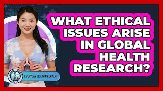 What Ethical Issues Arise In Global Health Research? - Everyday Bioethics Expert