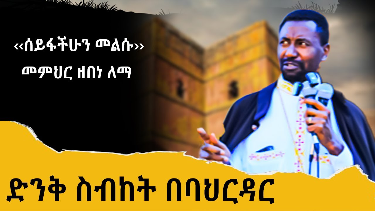 ‹‹ሰይፋችሁን መልሱ›› / መምህር ዘበነ ለማ / ድንቅ ስብከት በባህርዳር