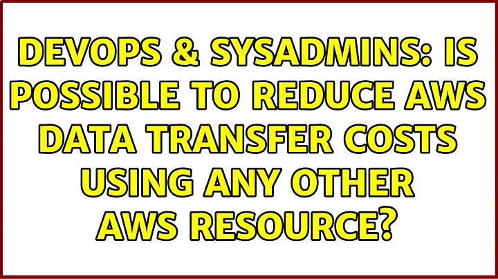 DevOps & SysAdmins: Is possible to reduce AWS data transfer costs using any other AWS resource?