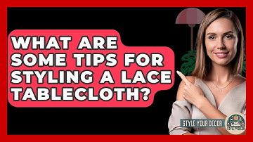 What Are Some Tips For Styling A Lace Tablecloth? - Style Your Decor