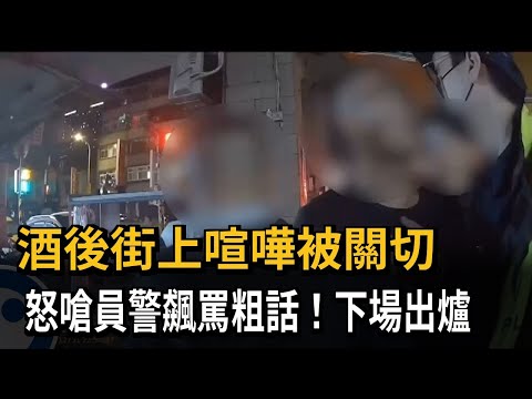 酒後街上喧嘩被關切　怒嗆員警飆罵粗話！下場出爐－民視新聞
