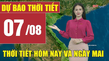 Dự báo thời tiết hôm nay và ngày mai 7/8 | Dự báo thời tiết đêm nay mới nhất