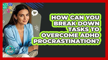 How Can You Break Down Tasks To Overcome ADHD Procrastination? - Managing Your ADHD