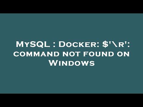 MySQL : Docker: $'\r': command not found on Windows