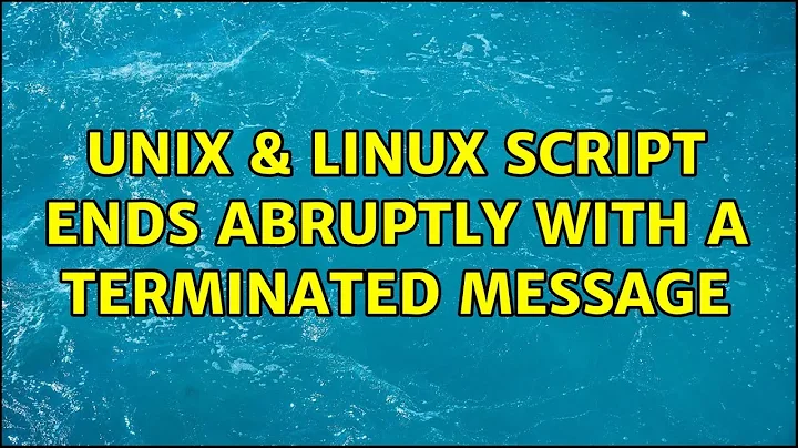 Unix & Linux: Script ends abruptly with a Terminated message