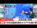 土砂災害に注意/15日は震度6強のエリアでも強い雨