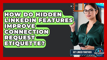 How Do Hidden LinkedIn Features Improve Connection Request Etiquette? - Get Linked Together