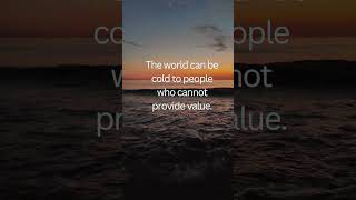 The world can be cold to people who cannot provide value