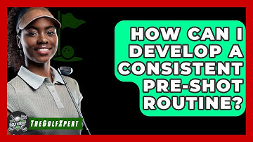 How Can I Develop A Consistent Pre-shot Routine? - The Golf Xpert