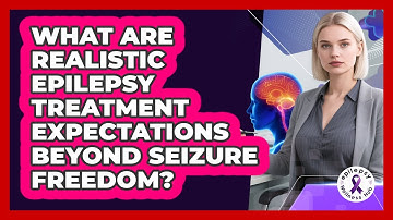 What Are Realistic Epilepsy Treatment Expectations Beyond Seizure Freedom? - Epilepsy Wellness Hub