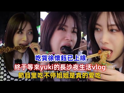 吃貨徐懷鈺已上線，終于等來yuki的長沙夜生活vlog，節目里吃不停姐姐是真的愛吃！