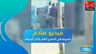 فيديو صادم ... فضيحة في الشارع العام بالدار البيضاء