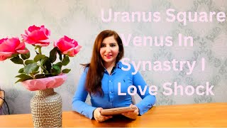 Full Uranus Square Venus in Synastry I Love Bomb Update