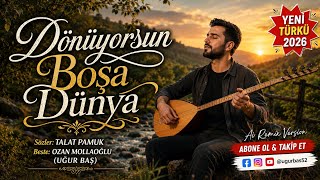DÖNÜYORSUN BOŞA DÜNYA | Yeni Türkü 2026 | Söz: Talat Pamuk | Beste: Ozan Mollaoğlu (Uğur Baş)