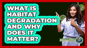 What Is Habitat Degradation And Why Does It Matter? - Earth Science Answers