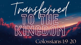Transferred to The Kingdom | Colossians 1:9-20