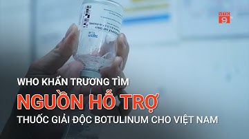WHO KHẨN TRƯƠNG TÌM NGUỒN HỖ TRỢ THUỐC GIẢI ĐỘC BOTULINUM CHO VIỆT NAM | VTC9