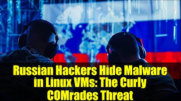 Russian Hackers Hide Malware in Linux VMs: The Curly COMrades Threat