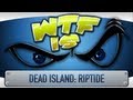 ► WTF Is... - Dead Island: Riptide