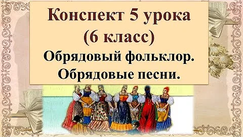 5 урок 1 четверть 6 класс. Обрядовый фольклор. Обрядовые песни. Веснянки, летние и осенние песни