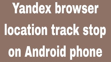 Yandex browser location track stop on Android phone