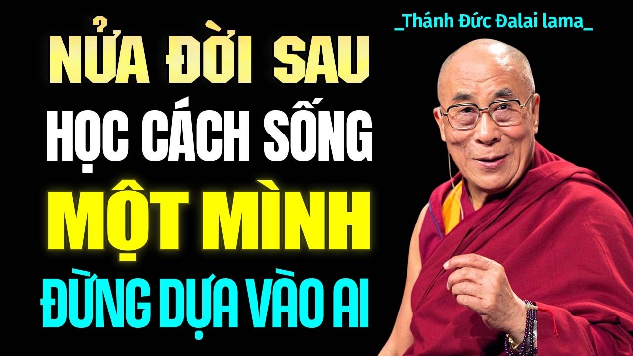 Nửa Đời Sau Học Cách SỐNG MỘT MÌNH, ÍT GIAO TIẾP, Đừng Dựa Vào Bất Kỳ Ai - Thánh Đức Đạt Lai Lạt Ma